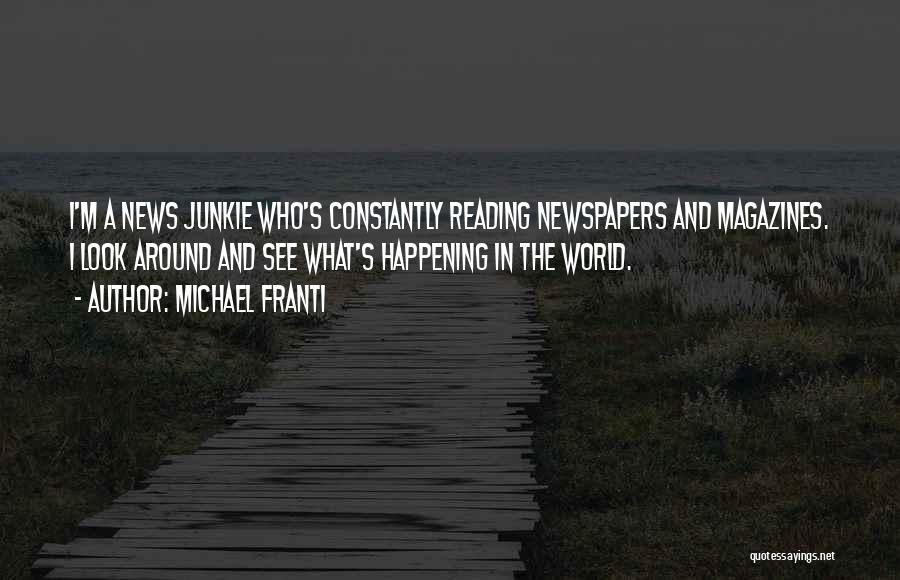 Michael Franti Quotes: I'm A News Junkie Who's Constantly Reading Newspapers And Magazines. I Look Around And See What's Happening In The World.