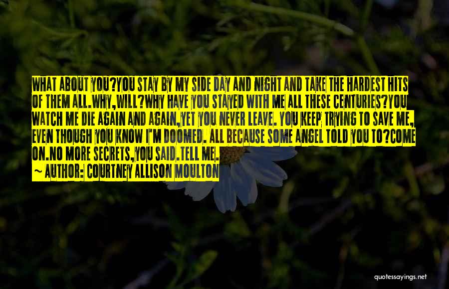 Courtney Allison Moulton Quotes: What About You?you Stay By My Side Day And Night And Take The Hardest Hits Of Them All.why,will?why Have You