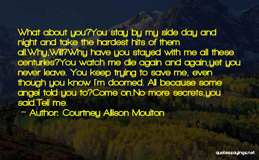 Courtney Allison Moulton Quotes: What About You?you Stay By My Side Day And Night And Take The Hardest Hits Of Them All.why,will?why Have You