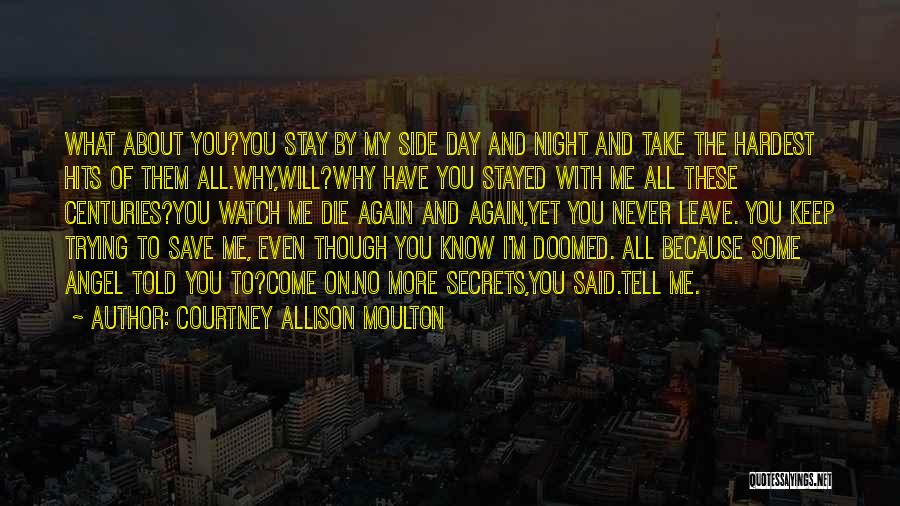 Courtney Allison Moulton Quotes: What About You?you Stay By My Side Day And Night And Take The Hardest Hits Of Them All.why,will?why Have You