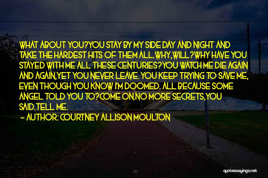 Courtney Allison Moulton Quotes: What About You?you Stay By My Side Day And Night And Take The Hardest Hits Of Them All.why,will?why Have You