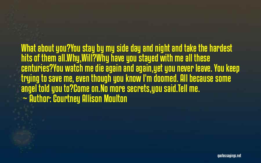 Courtney Allison Moulton Quotes: What About You?you Stay By My Side Day And Night And Take The Hardest Hits Of Them All.why,will?why Have You