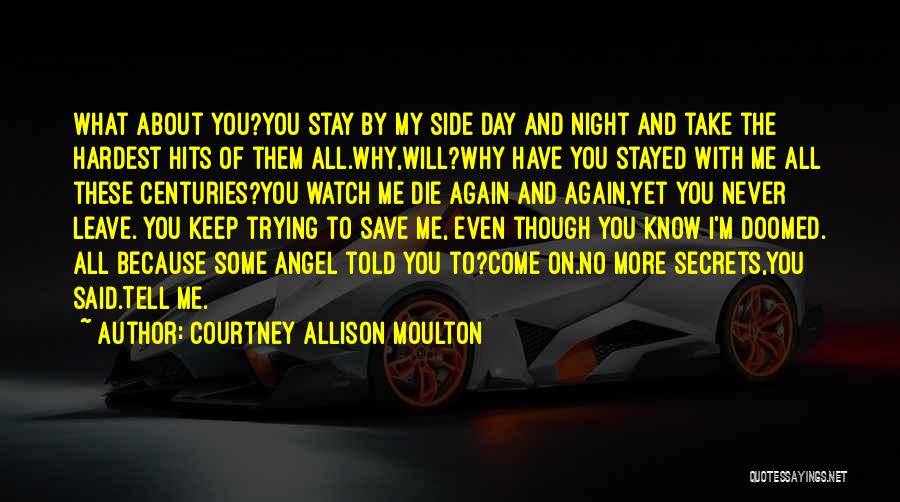 Courtney Allison Moulton Quotes: What About You?you Stay By My Side Day And Night And Take The Hardest Hits Of Them All.why,will?why Have You