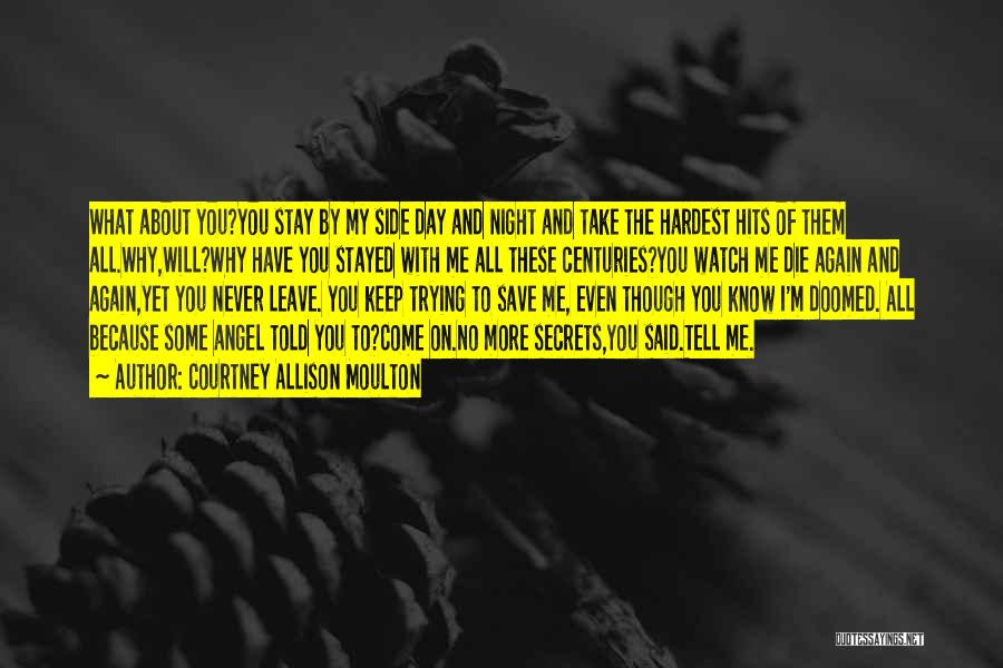 Courtney Allison Moulton Quotes: What About You?you Stay By My Side Day And Night And Take The Hardest Hits Of Them All.why,will?why Have You