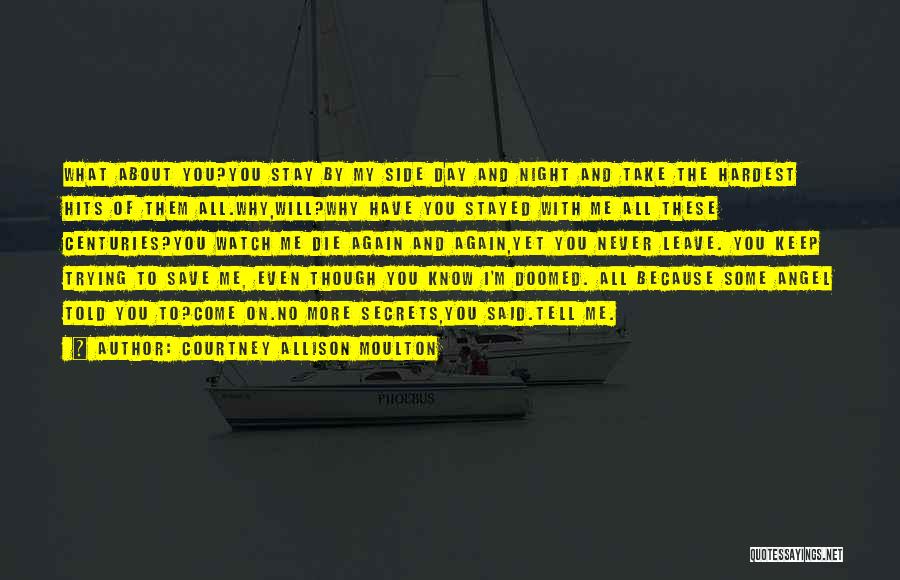 Courtney Allison Moulton Quotes: What About You?you Stay By My Side Day And Night And Take The Hardest Hits Of Them All.why,will?why Have You