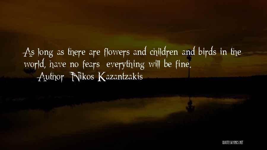 Nikos Kazantzakis Quotes: As Long As There Are Flowers And Children And Birds In The World, Have No Fears: Everything Will Be Fine.