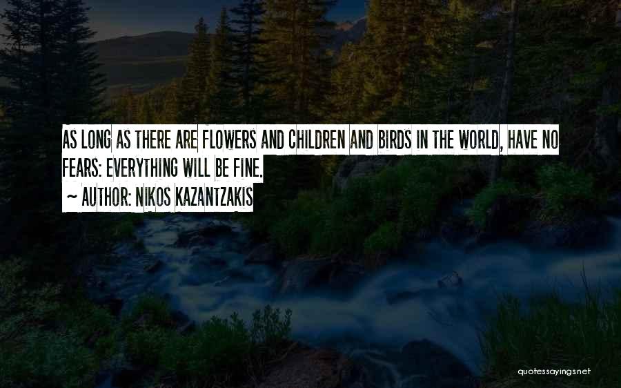 Nikos Kazantzakis Quotes: As Long As There Are Flowers And Children And Birds In The World, Have No Fears: Everything Will Be Fine.