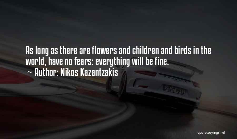 Nikos Kazantzakis Quotes: As Long As There Are Flowers And Children And Birds In The World, Have No Fears: Everything Will Be Fine.