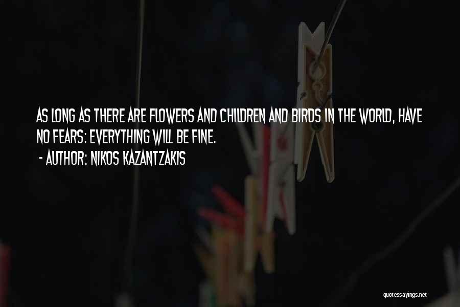 Nikos Kazantzakis Quotes: As Long As There Are Flowers And Children And Birds In The World, Have No Fears: Everything Will Be Fine.