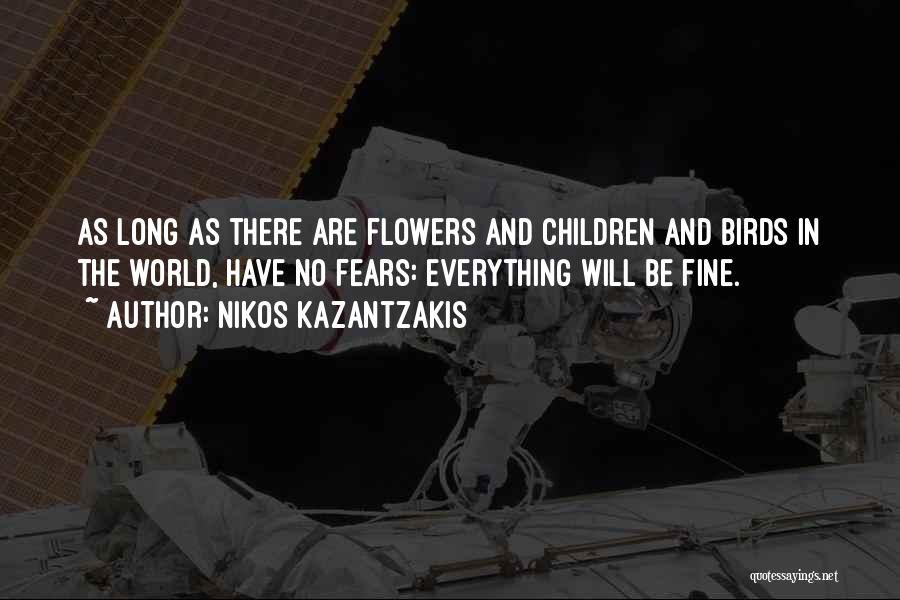 Nikos Kazantzakis Quotes: As Long As There Are Flowers And Children And Birds In The World, Have No Fears: Everything Will Be Fine.