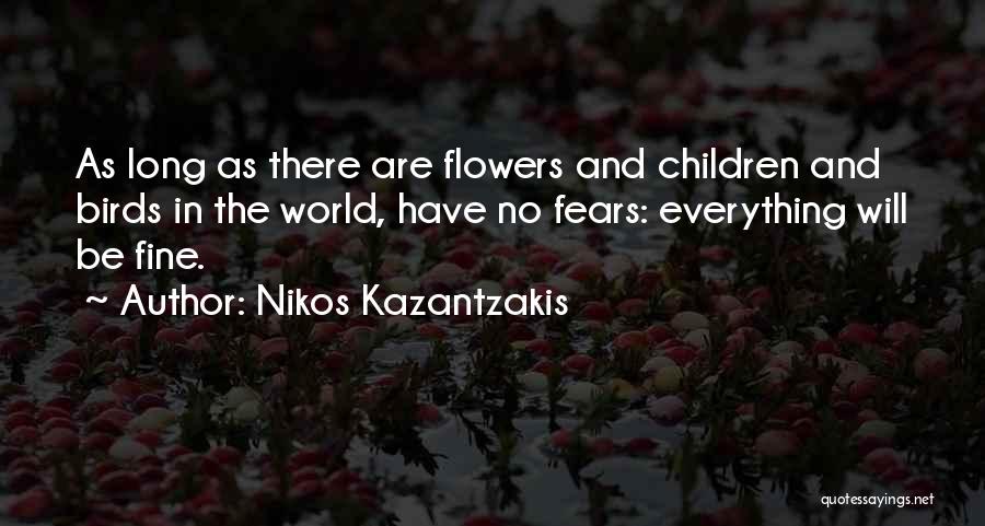 Nikos Kazantzakis Quotes: As Long As There Are Flowers And Children And Birds In The World, Have No Fears: Everything Will Be Fine.