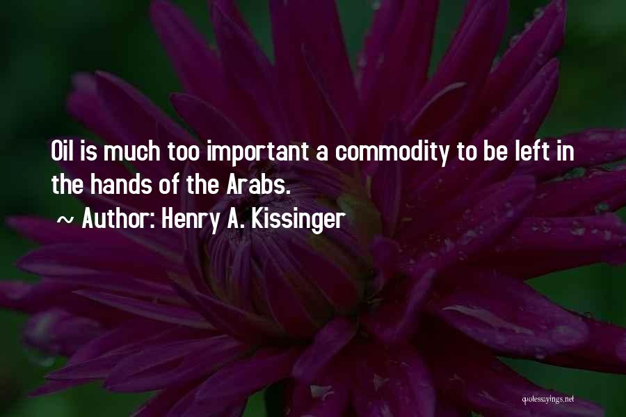 Henry A. Kissinger Quotes: Oil Is Much Too Important A Commodity To Be Left In The Hands Of The Arabs.