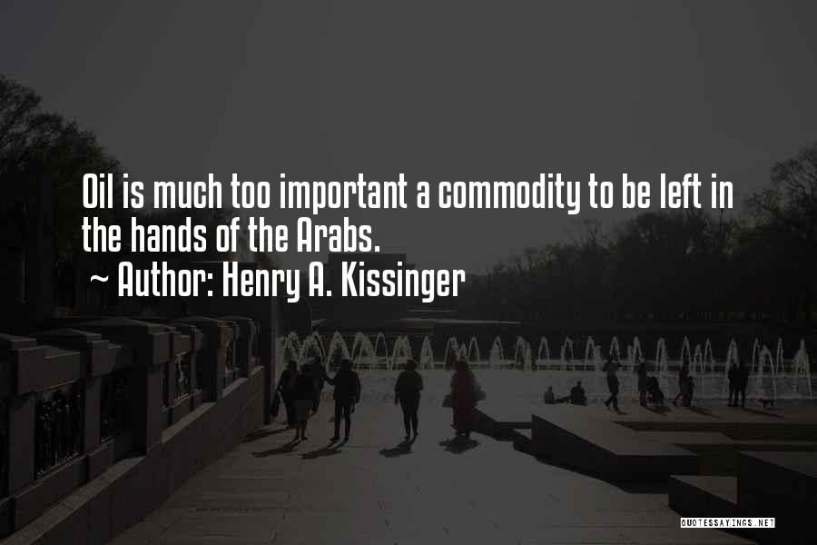 Henry A. Kissinger Quotes: Oil Is Much Too Important A Commodity To Be Left In The Hands Of The Arabs.