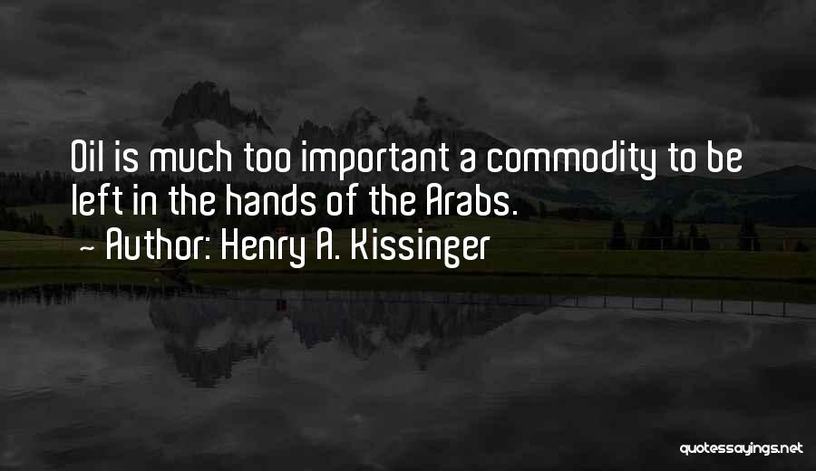 Henry A. Kissinger Quotes: Oil Is Much Too Important A Commodity To Be Left In The Hands Of The Arabs.