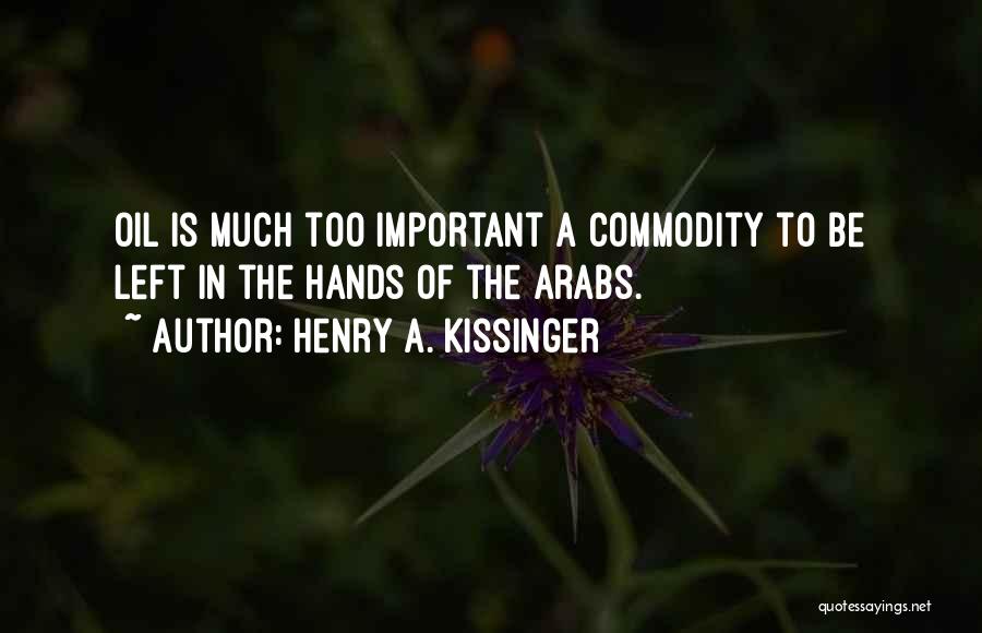 Henry A. Kissinger Quotes: Oil Is Much Too Important A Commodity To Be Left In The Hands Of The Arabs.