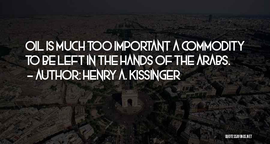 Henry A. Kissinger Quotes: Oil Is Much Too Important A Commodity To Be Left In The Hands Of The Arabs.