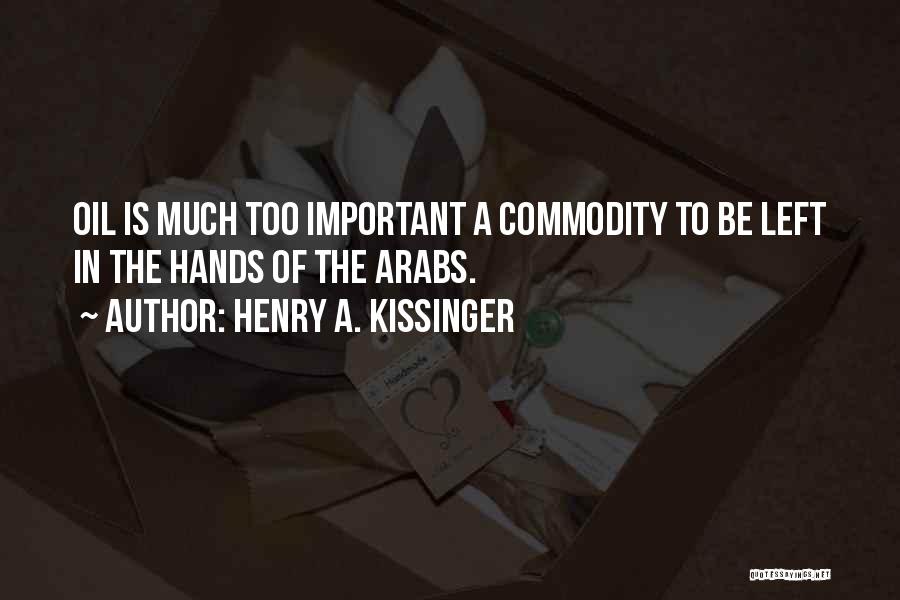 Henry A. Kissinger Quotes: Oil Is Much Too Important A Commodity To Be Left In The Hands Of The Arabs.