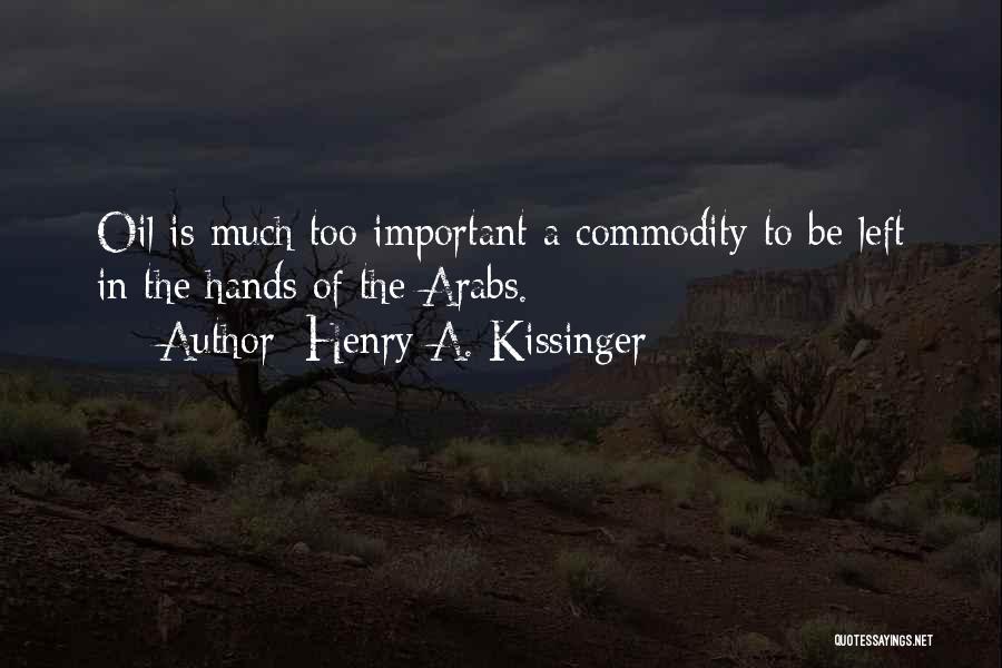 Henry A. Kissinger Quotes: Oil Is Much Too Important A Commodity To Be Left In The Hands Of The Arabs.
