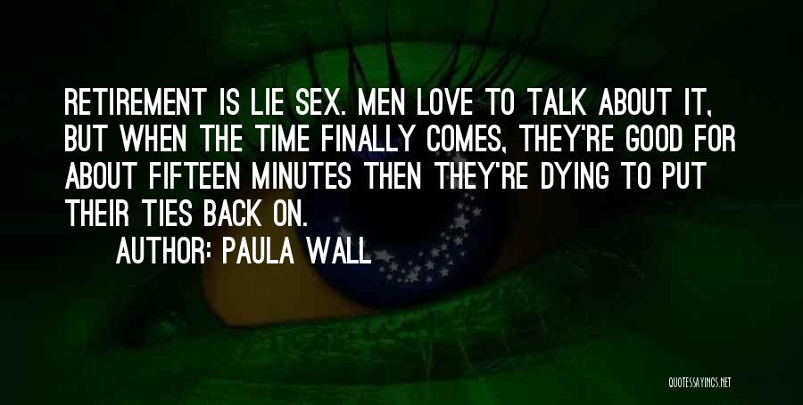 Paula Wall Quotes: Retirement Is Lie Sex. Men Love To Talk About It, But When The Time Finally Comes, They're Good For About