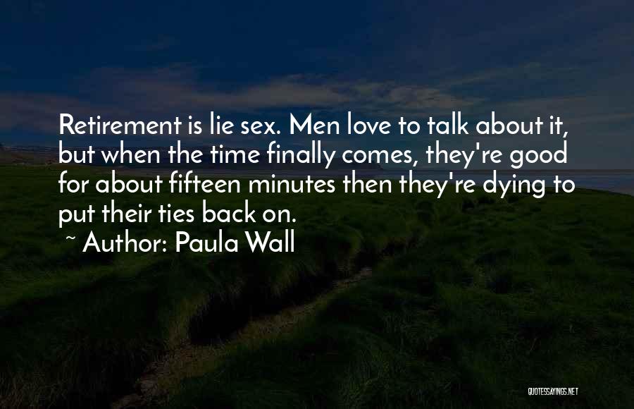 Paula Wall Quotes: Retirement Is Lie Sex. Men Love To Talk About It, But When The Time Finally Comes, They're Good For About