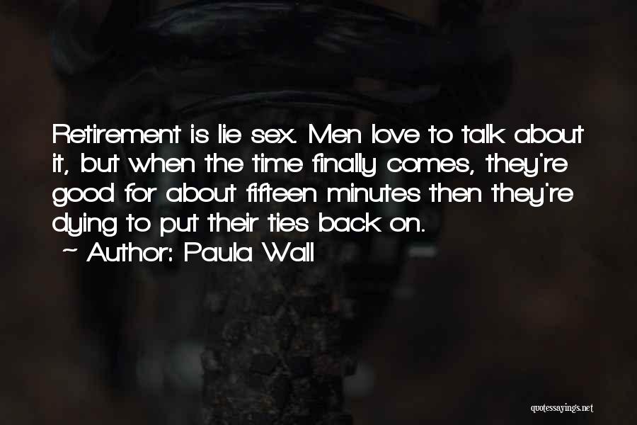 Paula Wall Quotes: Retirement Is Lie Sex. Men Love To Talk About It, But When The Time Finally Comes, They're Good For About