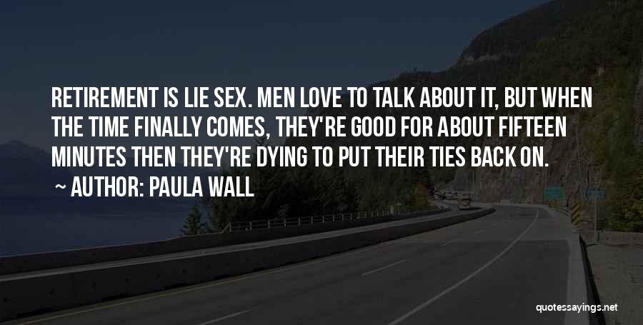 Paula Wall Quotes: Retirement Is Lie Sex. Men Love To Talk About It, But When The Time Finally Comes, They're Good For About