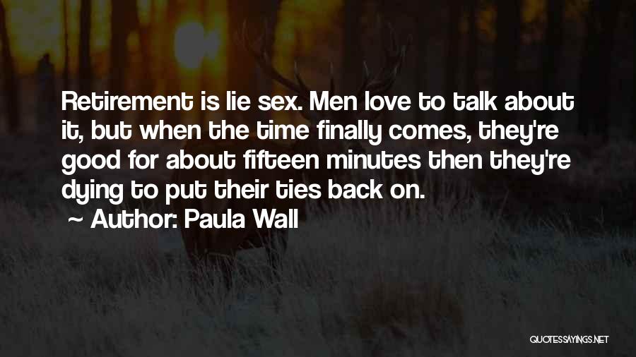 Paula Wall Quotes: Retirement Is Lie Sex. Men Love To Talk About It, But When The Time Finally Comes, They're Good For About