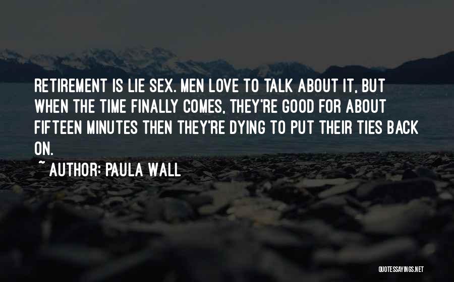 Paula Wall Quotes: Retirement Is Lie Sex. Men Love To Talk About It, But When The Time Finally Comes, They're Good For About