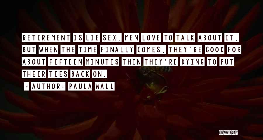 Paula Wall Quotes: Retirement Is Lie Sex. Men Love To Talk About It, But When The Time Finally Comes, They're Good For About