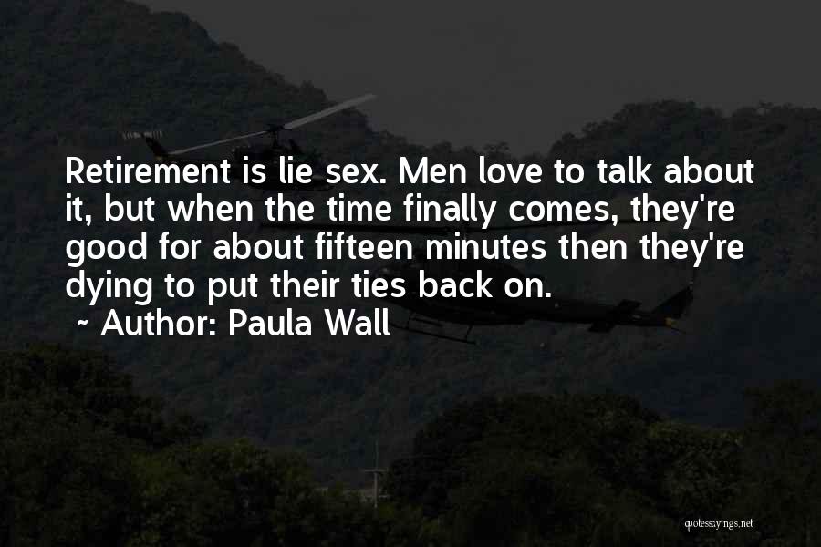 Paula Wall Quotes: Retirement Is Lie Sex. Men Love To Talk About It, But When The Time Finally Comes, They're Good For About