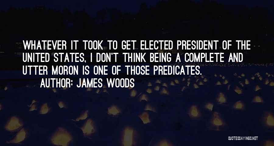 James Woods Quotes: Whatever It Took To Get Elected President Of The United States, I Don't Think Being A Complete And Utter Moron