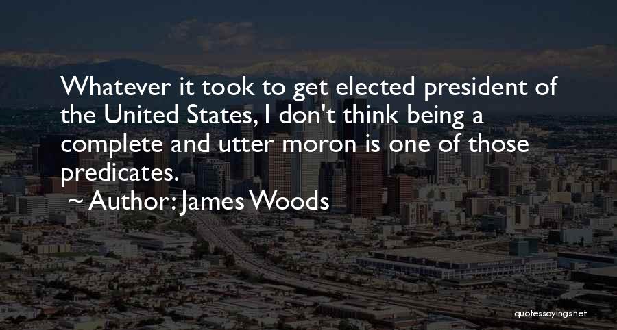 James Woods Quotes: Whatever It Took To Get Elected President Of The United States, I Don't Think Being A Complete And Utter Moron