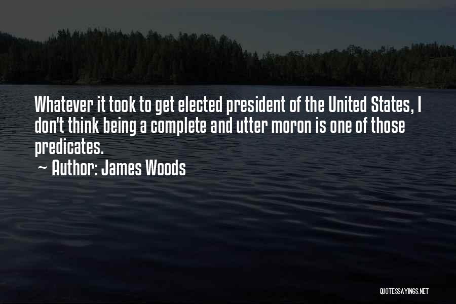 James Woods Quotes: Whatever It Took To Get Elected President Of The United States, I Don't Think Being A Complete And Utter Moron