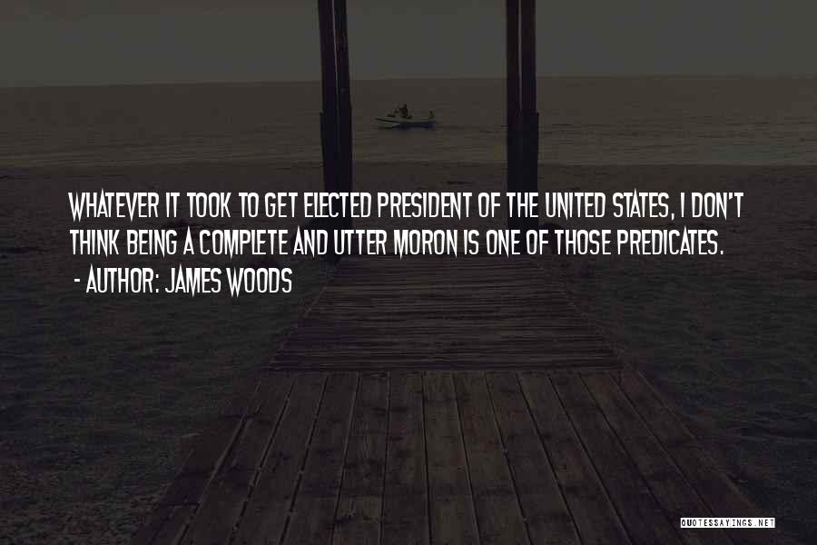 James Woods Quotes: Whatever It Took To Get Elected President Of The United States, I Don't Think Being A Complete And Utter Moron