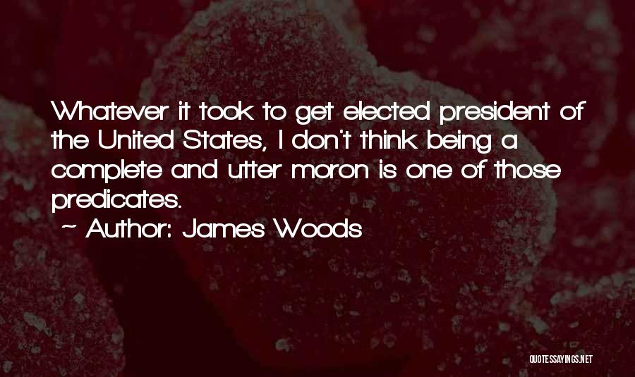 James Woods Quotes: Whatever It Took To Get Elected President Of The United States, I Don't Think Being A Complete And Utter Moron