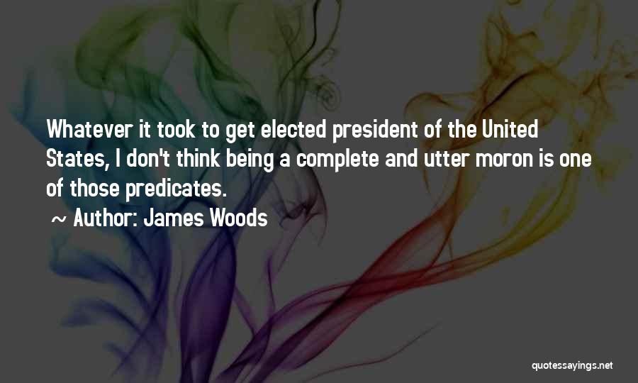 James Woods Quotes: Whatever It Took To Get Elected President Of The United States, I Don't Think Being A Complete And Utter Moron