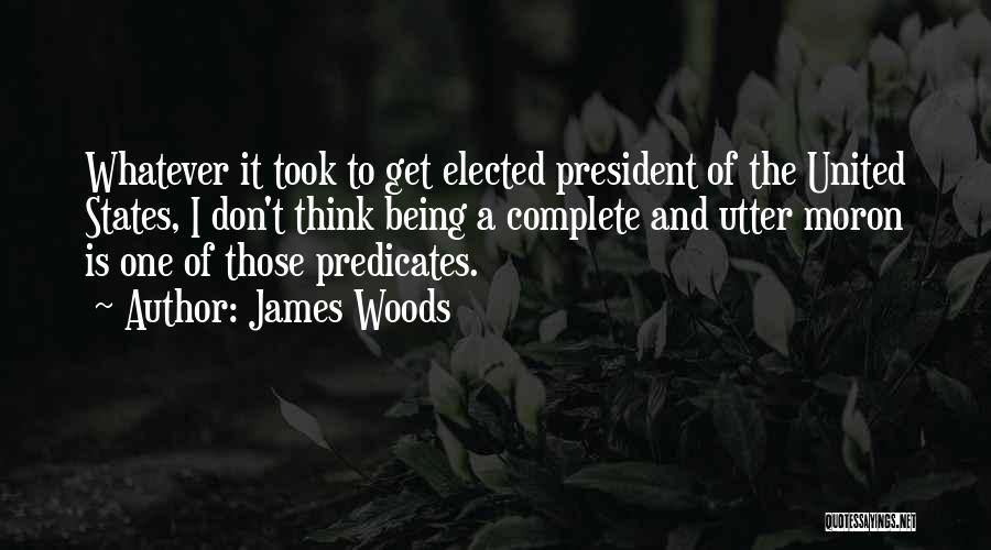 James Woods Quotes: Whatever It Took To Get Elected President Of The United States, I Don't Think Being A Complete And Utter Moron