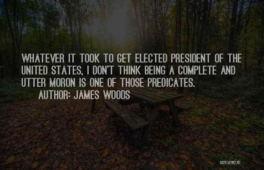 James Woods Quotes: Whatever It Took To Get Elected President Of The United States, I Don't Think Being A Complete And Utter Moron