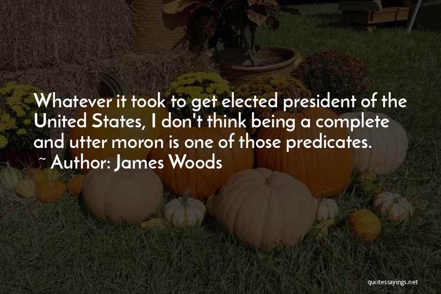 James Woods Quotes: Whatever It Took To Get Elected President Of The United States, I Don't Think Being A Complete And Utter Moron
