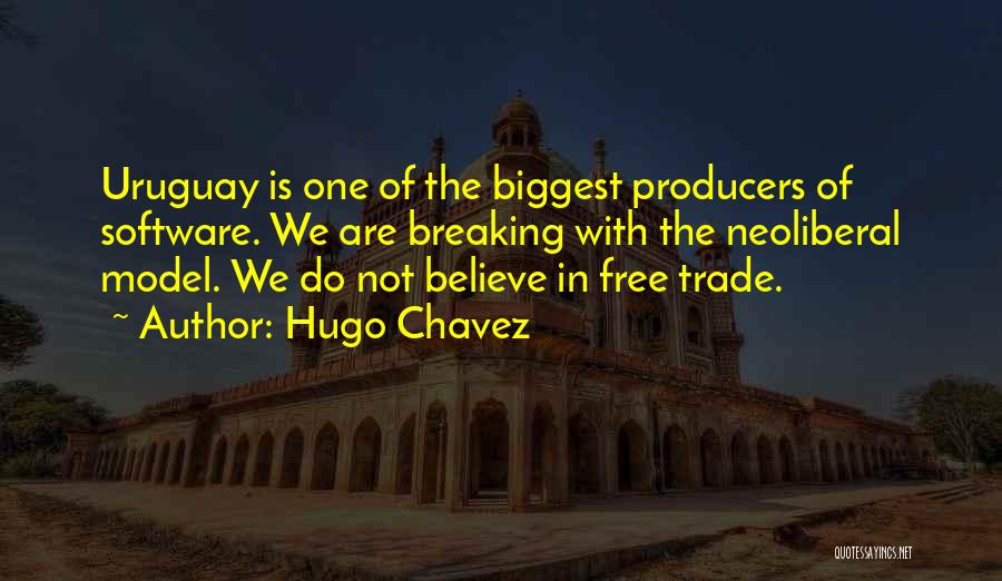 Hugo Chavez Quotes: Uruguay Is One Of The Biggest Producers Of Software. We Are Breaking With The Neoliberal Model. We Do Not Believe