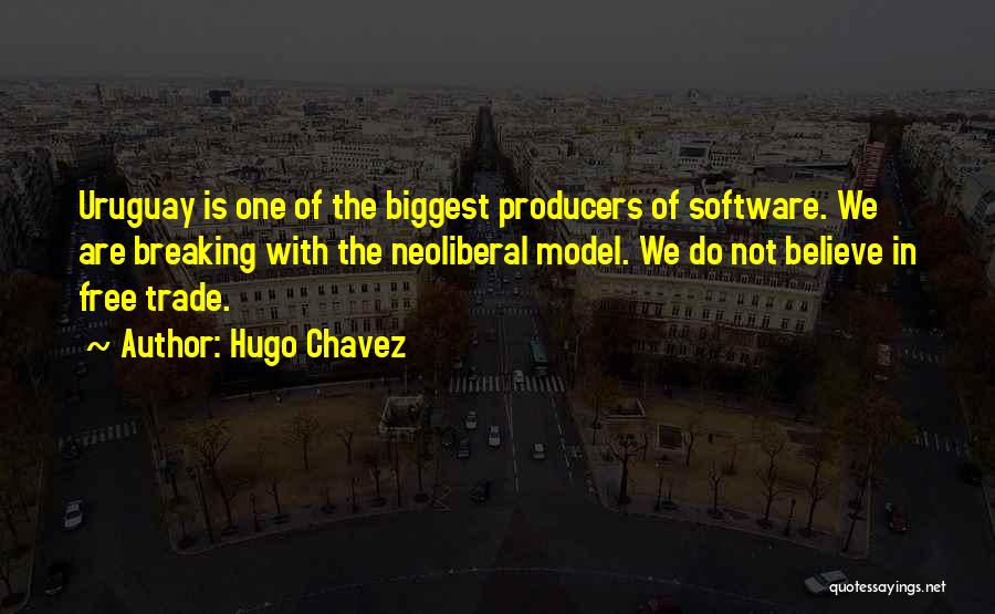 Hugo Chavez Quotes: Uruguay Is One Of The Biggest Producers Of Software. We Are Breaking With The Neoliberal Model. We Do Not Believe