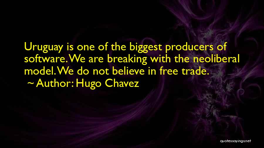 Hugo Chavez Quotes: Uruguay Is One Of The Biggest Producers Of Software. We Are Breaking With The Neoliberal Model. We Do Not Believe