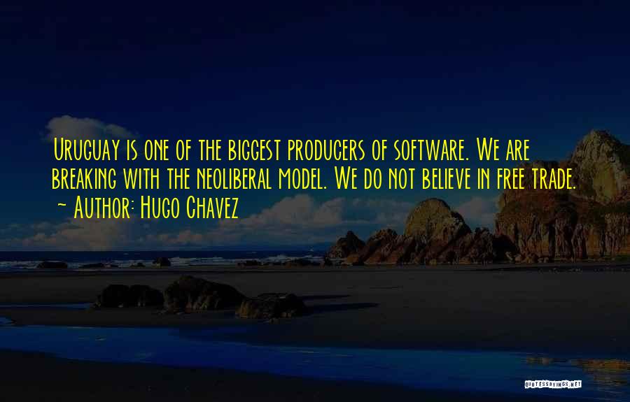 Hugo Chavez Quotes: Uruguay Is One Of The Biggest Producers Of Software. We Are Breaking With The Neoliberal Model. We Do Not Believe