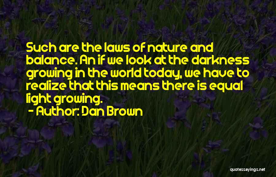 Dan Brown Quotes: Such Are The Laws Of Nature And Balance. An If We Look At The Darkness Growing In The World Today,