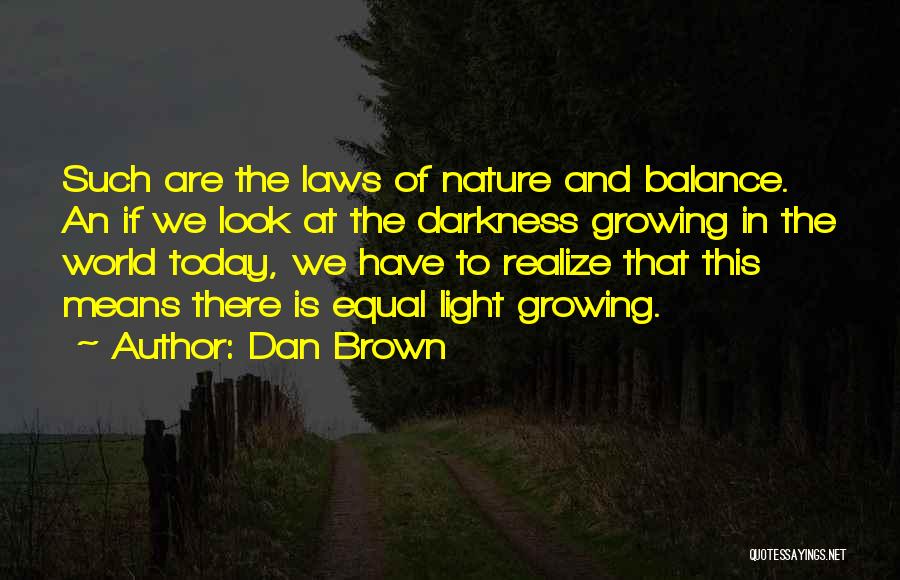 Dan Brown Quotes: Such Are The Laws Of Nature And Balance. An If We Look At The Darkness Growing In The World Today,