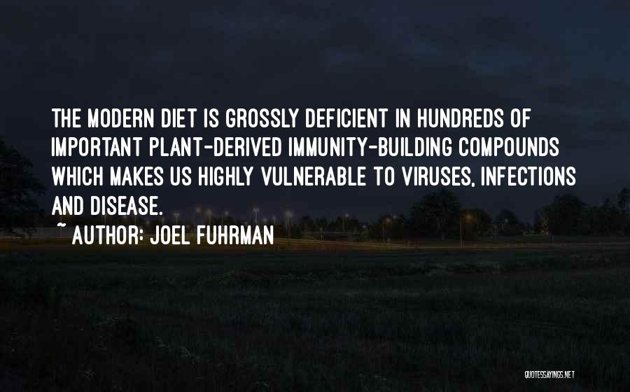 Joel Fuhrman Quotes: The Modern Diet Is Grossly Deficient In Hundreds Of Important Plant-derived Immunity-building Compounds Which Makes Us Highly Vulnerable To Viruses,