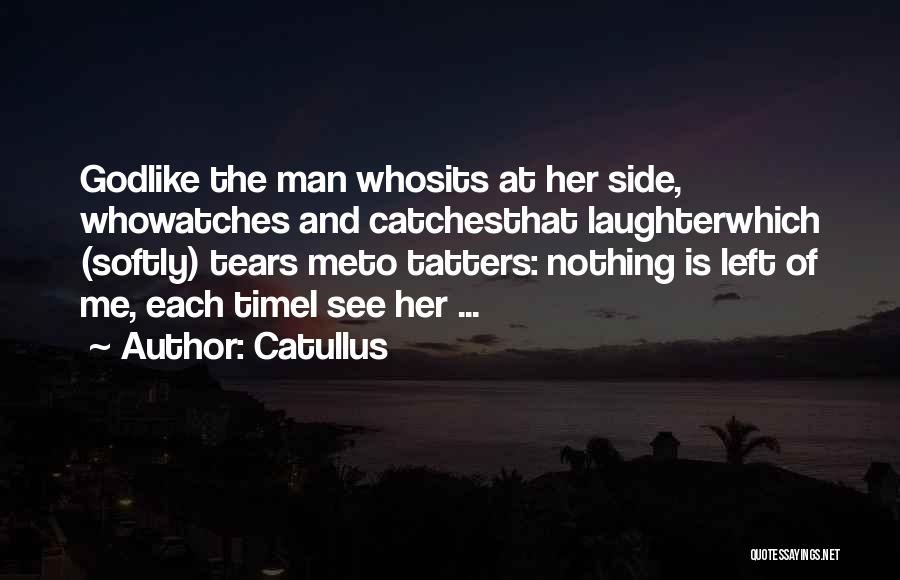 Catullus Quotes: Godlike The Man Whosits At Her Side, Whowatches And Catchesthat Laughterwhich (softly) Tears Meto Tatters: Nothing Is Left Of Me,