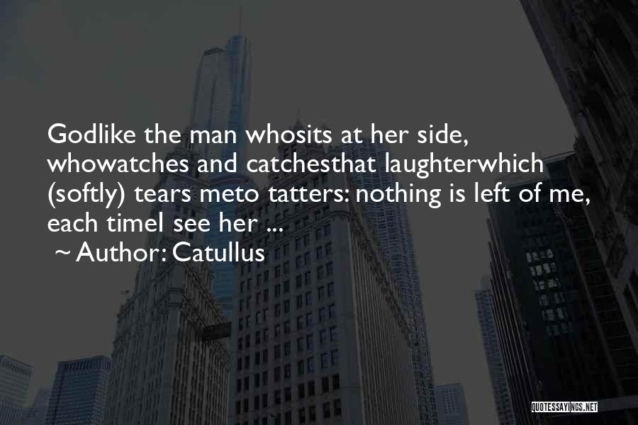 Catullus Quotes: Godlike The Man Whosits At Her Side, Whowatches And Catchesthat Laughterwhich (softly) Tears Meto Tatters: Nothing Is Left Of Me,