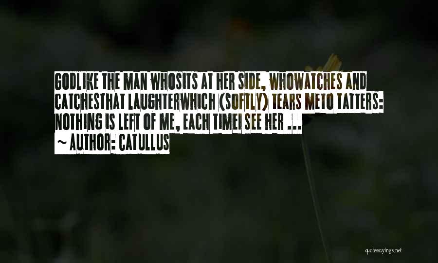 Catullus Quotes: Godlike The Man Whosits At Her Side, Whowatches And Catchesthat Laughterwhich (softly) Tears Meto Tatters: Nothing Is Left Of Me,
