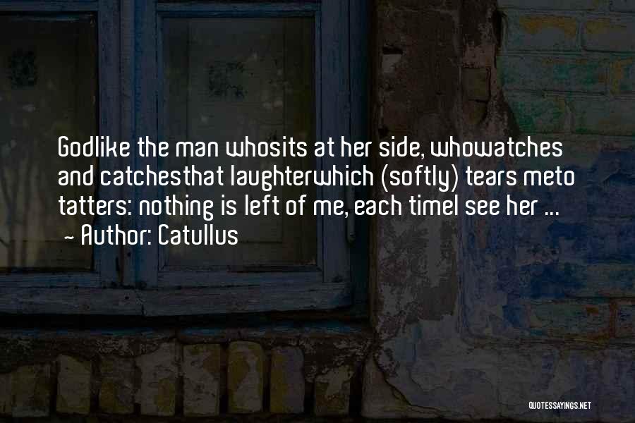 Catullus Quotes: Godlike The Man Whosits At Her Side, Whowatches And Catchesthat Laughterwhich (softly) Tears Meto Tatters: Nothing Is Left Of Me,